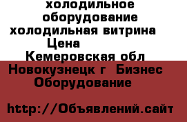 холодильное оборудование холодильная витрина  › Цена ­ 36 000 - Кемеровская обл., Новокузнецк г. Бизнес » Оборудование   